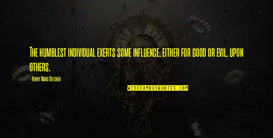 Exerts Quotes By Henry Ward Beecher: The humblest individual exerts some influence, either for