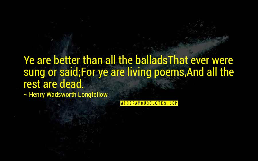 Exes Goodreads Quotes By Henry Wadsworth Longfellow: Ye are better than all the balladsThat ever Exes Goodreads Quotes By Henry Wadsworth Longfellow: Ye are better than all the balladsThat ever
