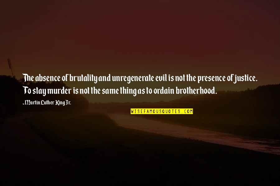 Exes Not Being Friends Quotes By Martin Luther King Jr.: The absence of brutality and unregenerate evil is Exes Not Being Friends Quotes By Martin Luther King Jr.: The absence of brutality and unregenerate evil is