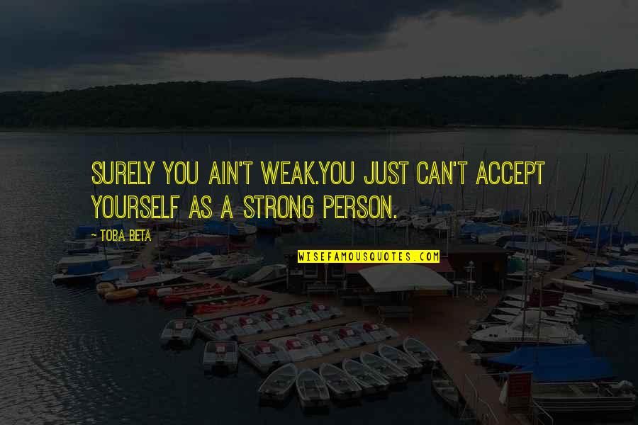 Exes Wanting You Back Quotes By Toba Beta: Surely you ain't weak.You just can't accept yourself