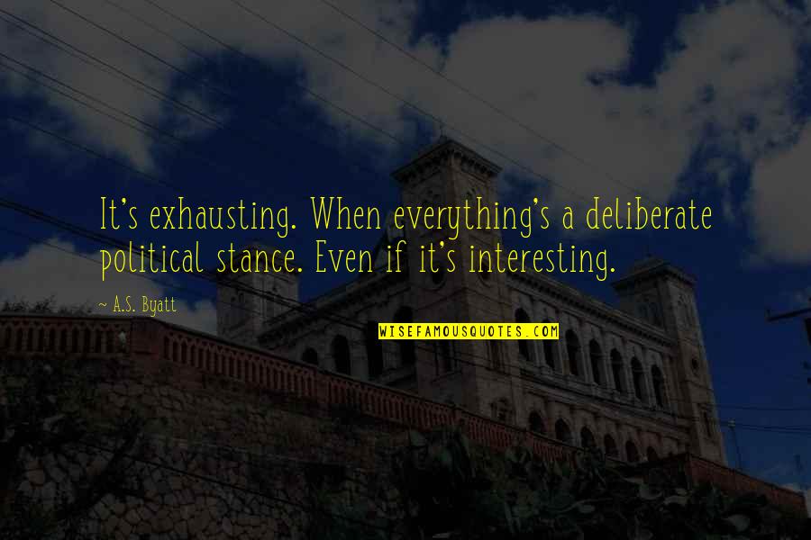 Exestience Quotes By A.S. Byatt: It's exhausting. When everything's a deliberate political stance.