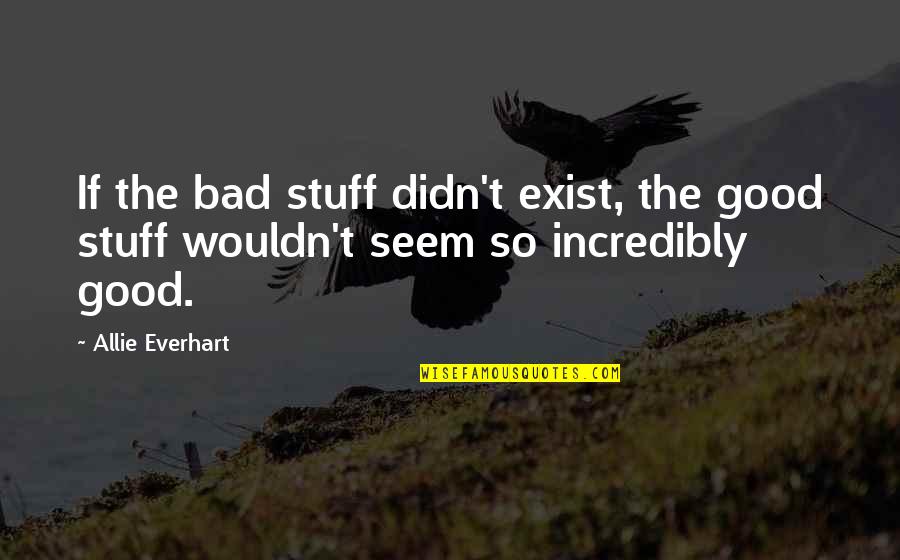 Exestience Quotes By Allie Everhart: If the bad stuff didn't exist, the good