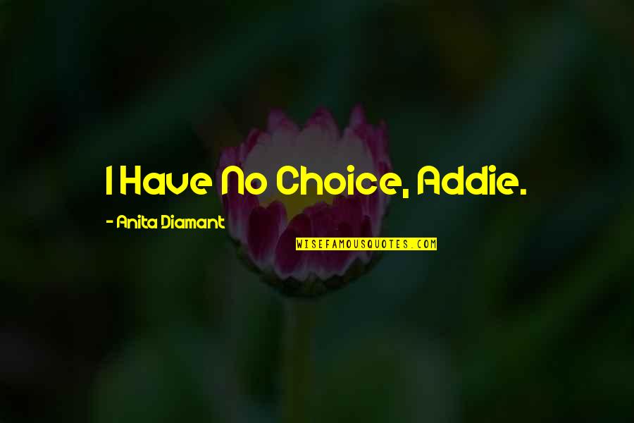 Exeunt Quotes By Anita Diamant: I Have No Choice, Addie.
