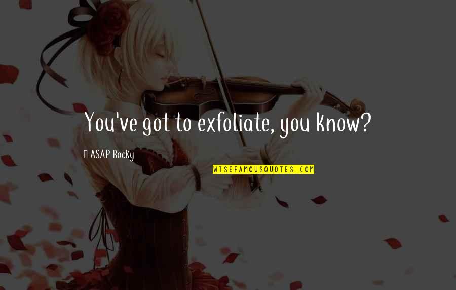Exfoliate Quotes By ASAP Rocky: You've got to exfoliate, you know? Exfoliate Quotes By ASAP Rocky: You've got to exfoliate, you know?