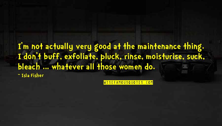 Exfoliate Quotes By Isla Fisher: I'm not actually very good at the maintenance Exfoliate Quotes By Isla Fisher: I'm not actually very good at the maintenance