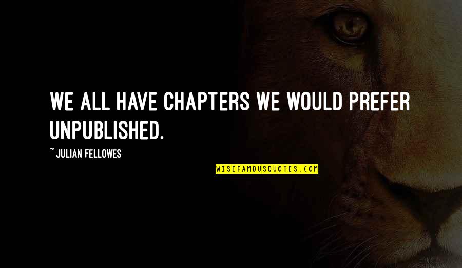 Exfoliate Quotes By Julian Fellowes: We all have chapters we would prefer unpublished. Exfoliate Quotes By Julian Fellowes: We all have chapters we would prefer unpublished.