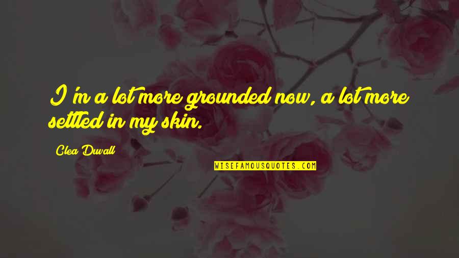 Exfoliation Weathering Quotes By Clea Duvall: I'm a lot more grounded now, a lot