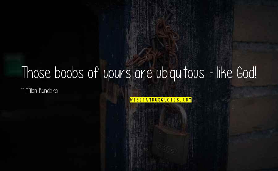 Exgerm Antibacterial Quotes By Milan Kundera: Those boobs of yours are ubiquitous - like Exgerm Antibacterial Quotes By Milan Kundera: Those boobs of yours are ubiquitous - like