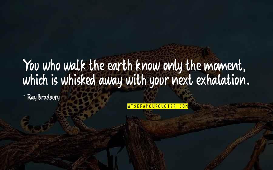 Exhalation Quotes By Ray Bradbury: You who walk the earth know only the