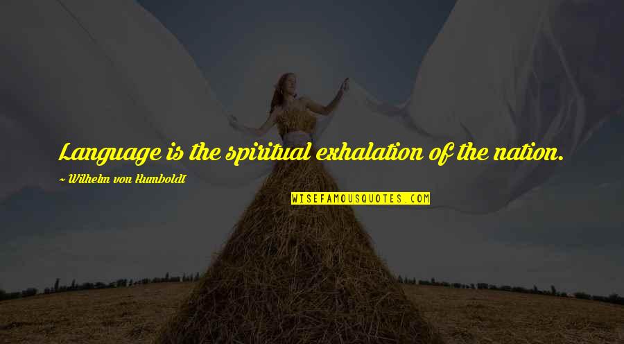 Exhalation Quotes By Wilhelm Von Humboldt: Language is the spiritual exhalation of the nation.