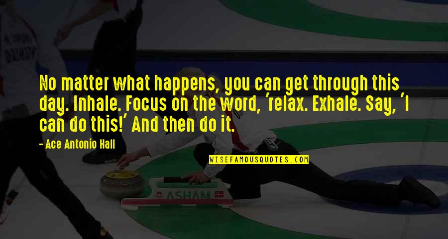 Exhale And Exhale Quotes By Ace Antonio Hall: No matter what happens, you can get through Exhale And Exhale Quotes By Ace Antonio Hall: No matter what happens, you can get through