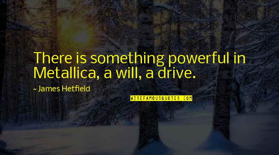 Exhaust System Quotes By James Hetfield: There is something powerful in Metallica, a will,