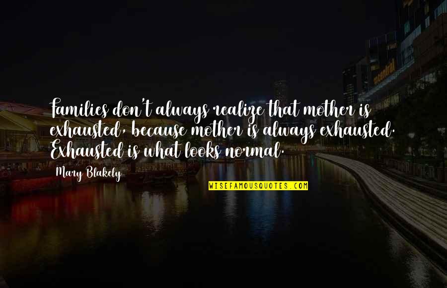 Exhausted Mother Quotes By Mary Blakely: Families don't always realize that mother is exhausted,