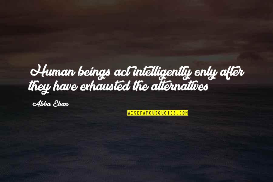 Exhausted Quotes By Abba Eban: Human beings act intelligently only after they have