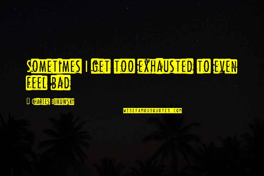 Exhausted Quotes By Charles Bukowski: Sometimes I get too exhausted to even feel