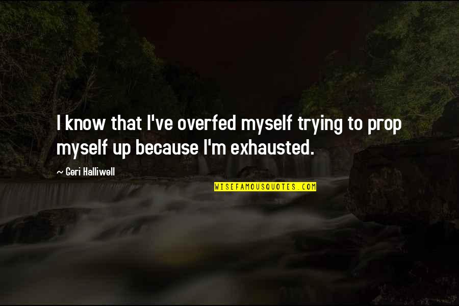 Exhausted Quotes By Geri Halliwell: I know that I've overfed myself trying to