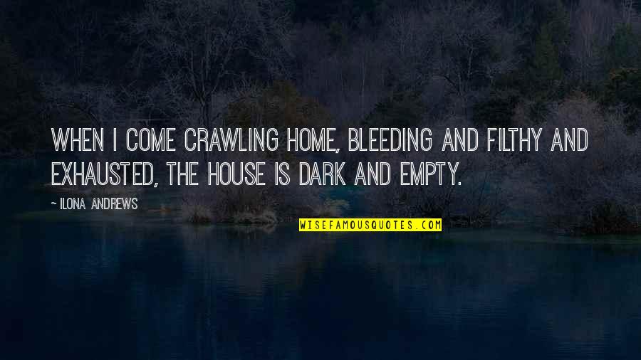 Exhausted Quotes By Ilona Andrews: When I come crawling home, bleeding and filthy