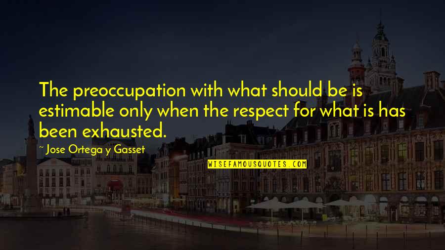 Exhausted Quotes By Jose Ortega Y Gasset: The preoccupation with what should be is estimable