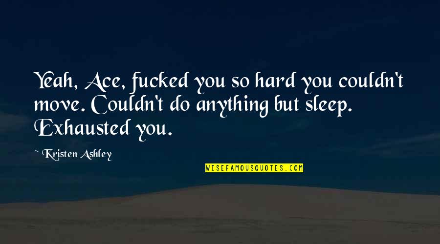 Exhausted Quotes By Kristen Ashley: Yeah, Ace, fucked you so hard you couldn't