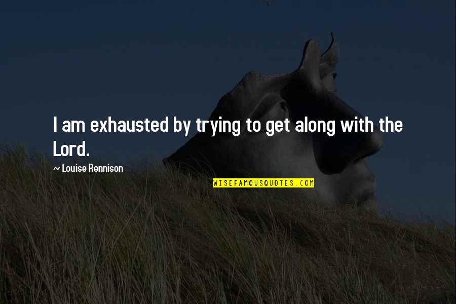 Exhausted Quotes By Louise Rennison: I am exhausted by trying to get along