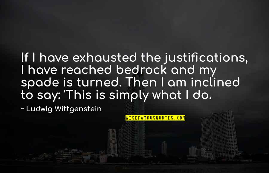 Exhausted Quotes By Ludwig Wittgenstein: If I have exhausted the justifications, I have