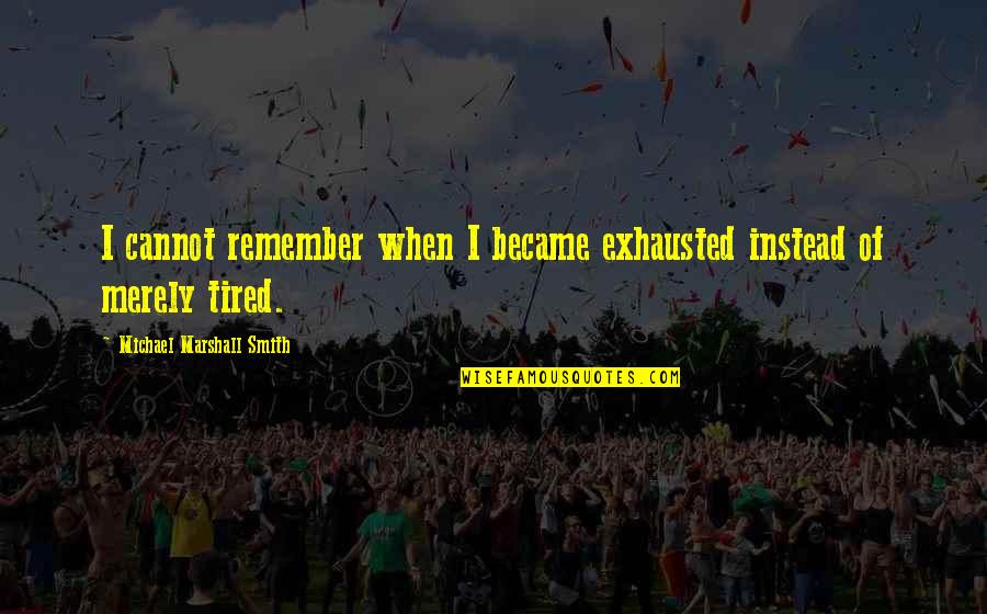 Exhausted Quotes By Michael Marshall Smith: I cannot remember when I became exhausted instead