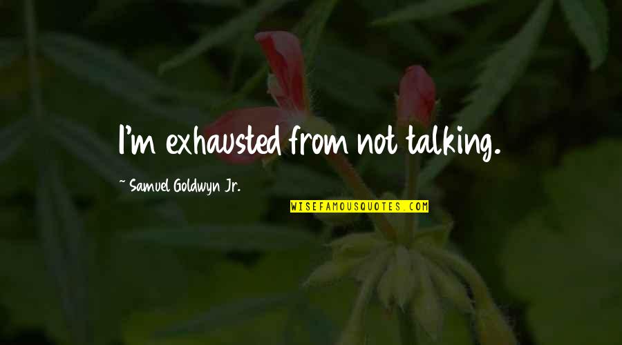 Exhausted Quotes By Samuel Goldwyn Jr.: I'm exhausted from not talking. Exhausted Quotes By Samuel Goldwyn Jr.: I'm exhausted from not talking.