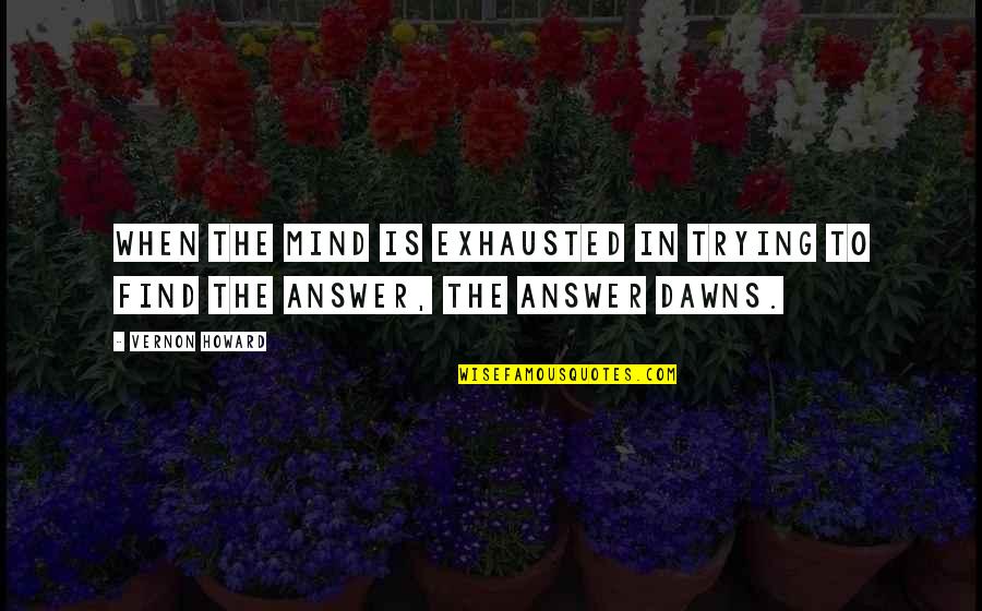 Exhausted Quotes By Vernon Howard: When the mind is exhausted in trying to