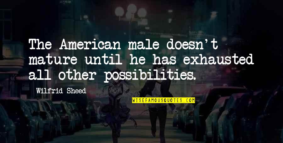 Exhausted Quotes By Wilfrid Sheed: The American male doesn't mature until he has