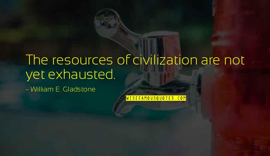Exhausted Quotes By William E. Gladstone: The resources of civilization are not yet exhausted.