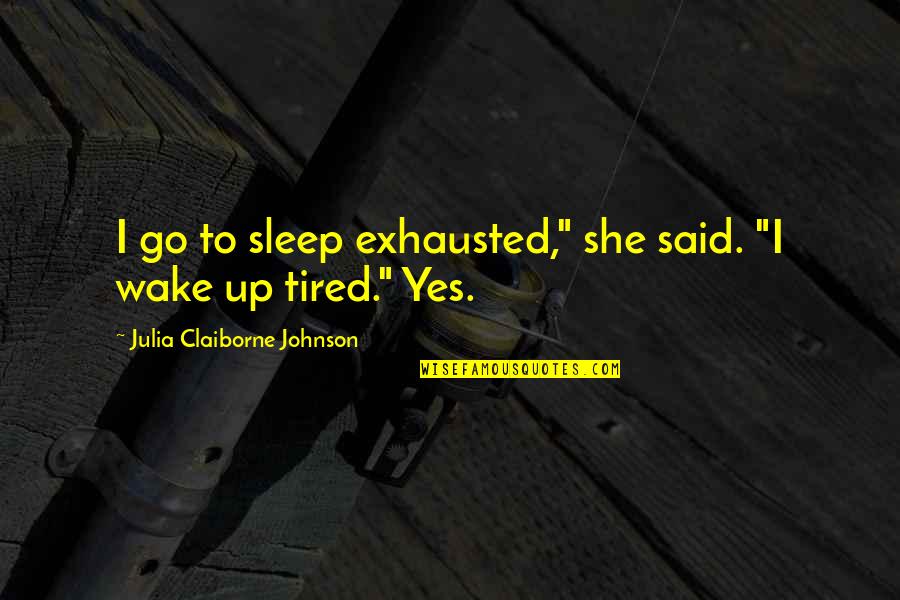 Exhausted Tired Quotes By Julia Claiborne Johnson: I go to sleep exhausted," she said. "I