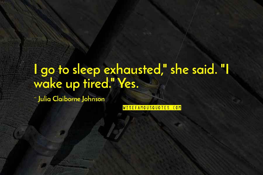 Exhausted Tired Quotes By Julia Claiborne Johnson: I go to sleep exhausted," she said. "I Exhausted Tired Quotes By Julia Claiborne Johnson: I go to sleep exhausted," she said. "I