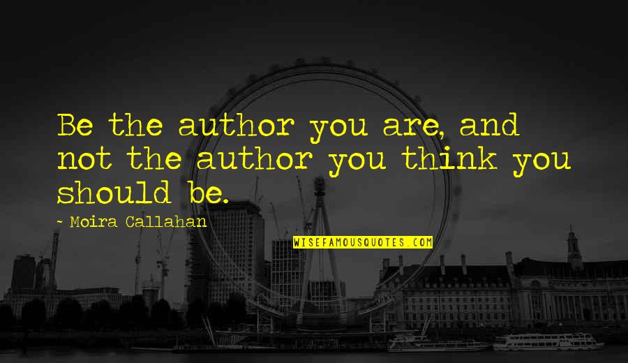Exhaustedly Vs Exhaustively Quotes By Moira Callahan: Be the author you are, and not the Exhaustedly Vs Exhaustively Quotes By Moira Callahan: Be the author you are, and not the