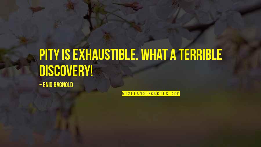 Exhaustible Quotes By Enid Bagnold: Pity is exhaustible. What a terrible discovery! Exhaustible Quotes By Enid Bagnold: Pity is exhaustible. What a terrible discovery!