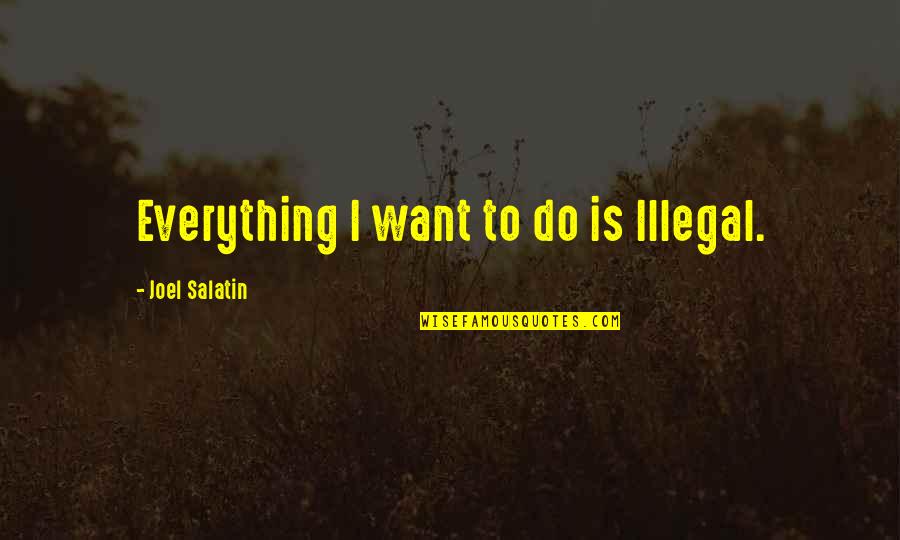 Exhaustible Quotes By Joel Salatin: Everything I want to do is Illegal.