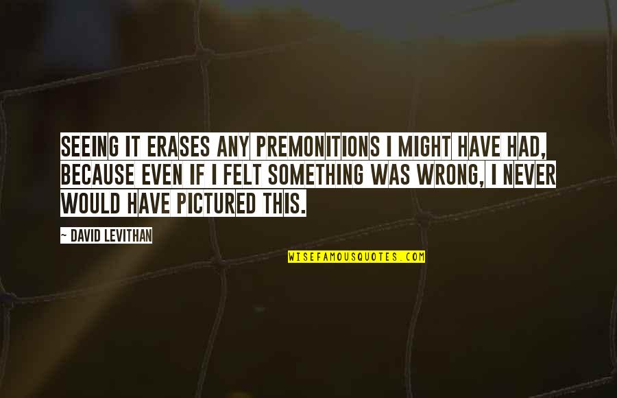 Exhausting Friendship Quotes By David Levithan: Seeing it erases any premonitions I might have