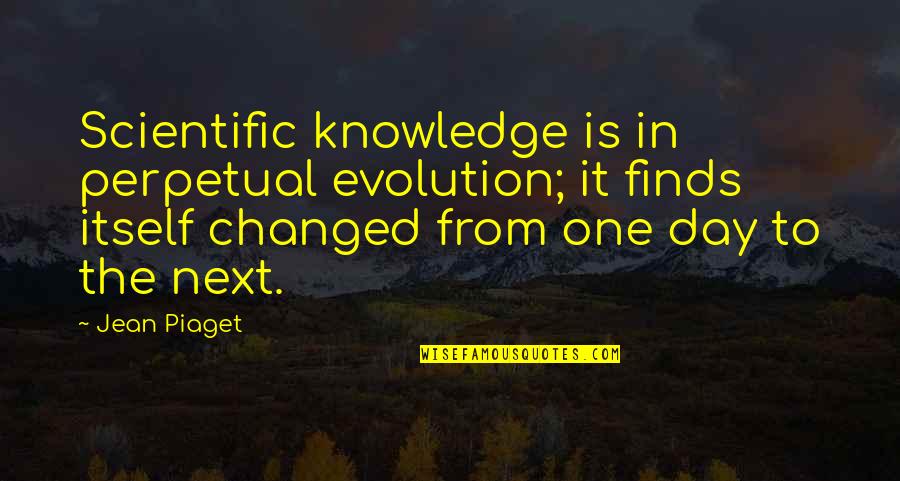 Exhausting Friendship Quotes By Jean Piaget: Scientific knowledge is in perpetual evolution; it finds