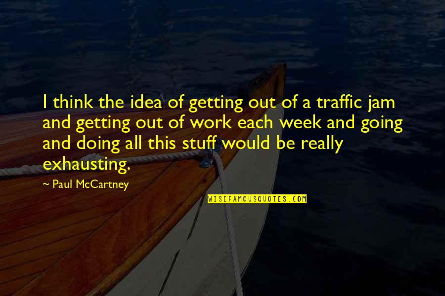 Exhausting Work Quotes By Paul McCartney: I think the idea of getting out of