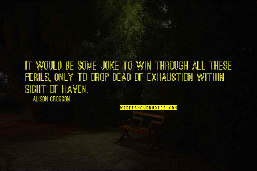 Exhaustion's Quotes By Alison Croggon: It would be some joke to win through