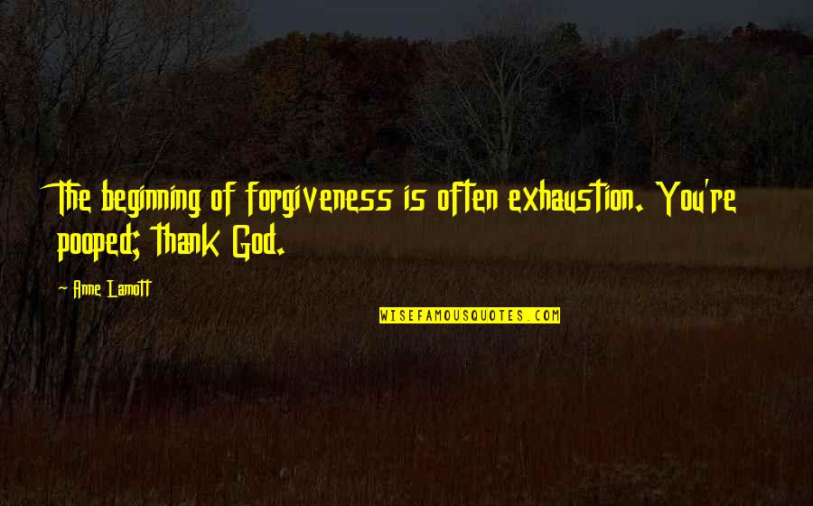 Exhaustion's Quotes By Anne Lamott: The beginning of forgiveness is often exhaustion. You're