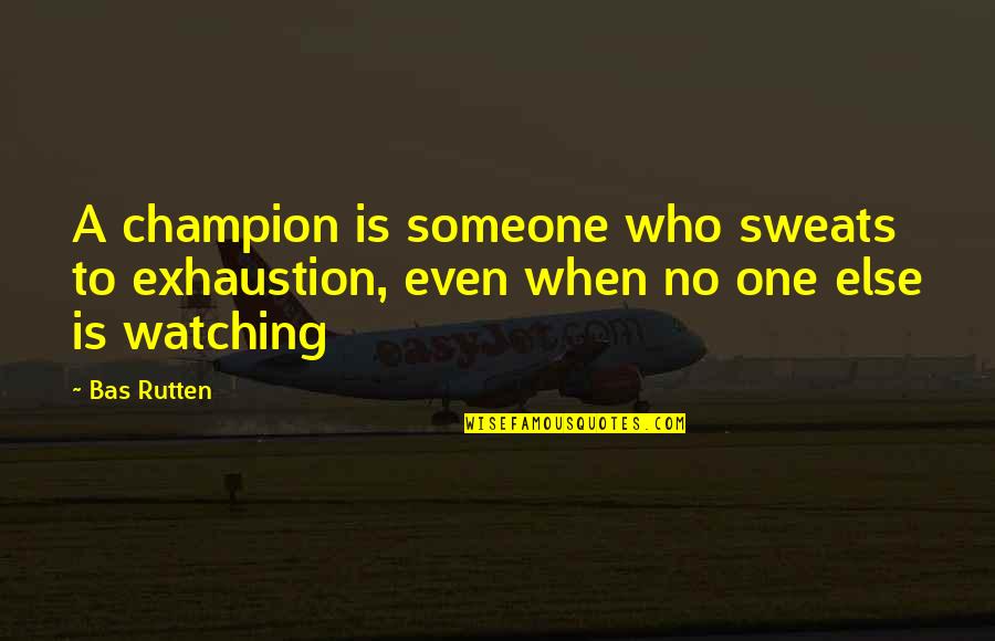Exhaustion's Quotes By Bas Rutten: A champion is someone who sweats to exhaustion,