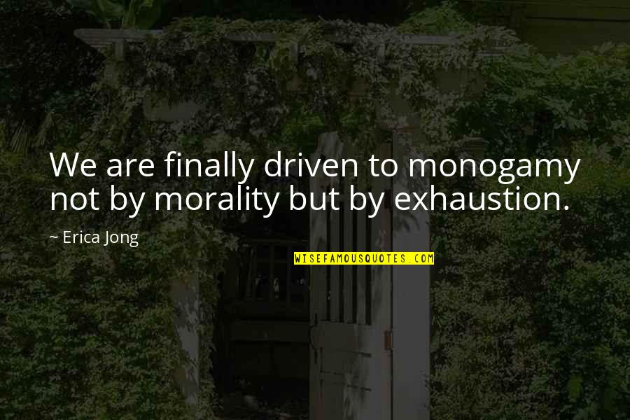 Exhaustion's Quotes By Erica Jong: We are finally driven to monogamy not by