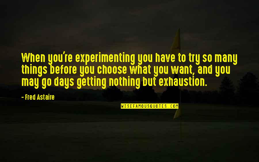Exhaustion's Quotes By Fred Astaire: When you're experimenting you have to try so
