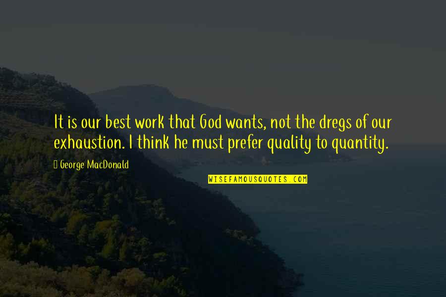 Exhaustion's Quotes By George MacDonald: It is our best work that God wants,
