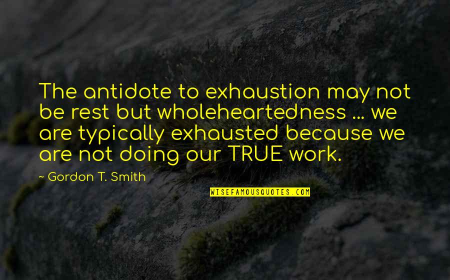 Exhaustion's Quotes By Gordon T. Smith: The antidote to exhaustion may not be rest