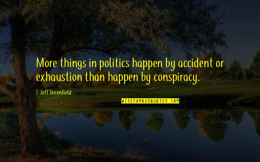 Exhaustion's Quotes By Jeff Greenfield: More things in politics happen by accident or