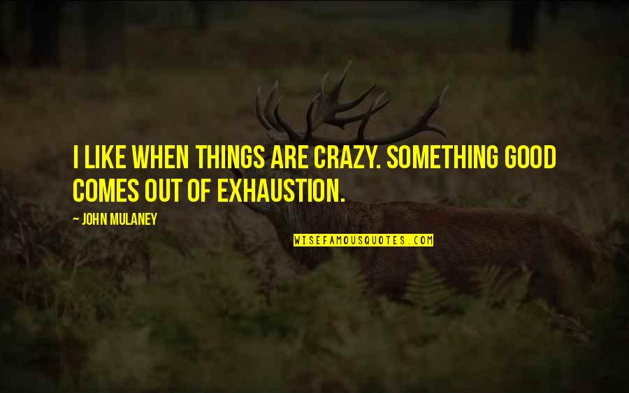 Exhaustion's Quotes By John Mulaney: I like when things are crazy. Something good