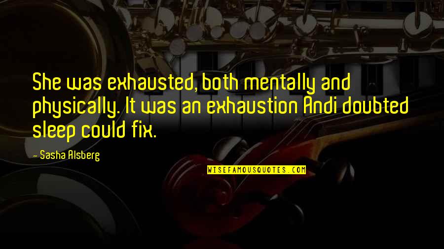 Exhaustion's Quotes By Sasha Alsberg: She was exhausted, both mentally and physically. It