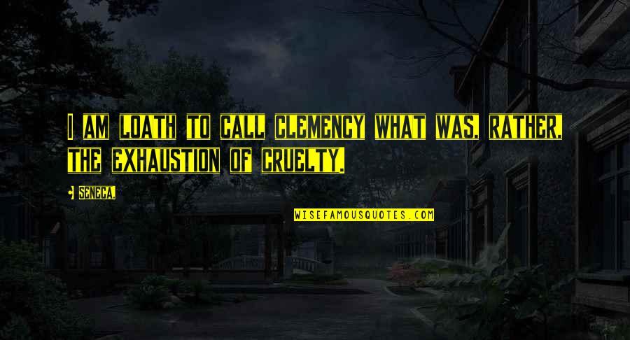 Exhaustion's Quotes By Seneca.: I am loath to call clemency what was,