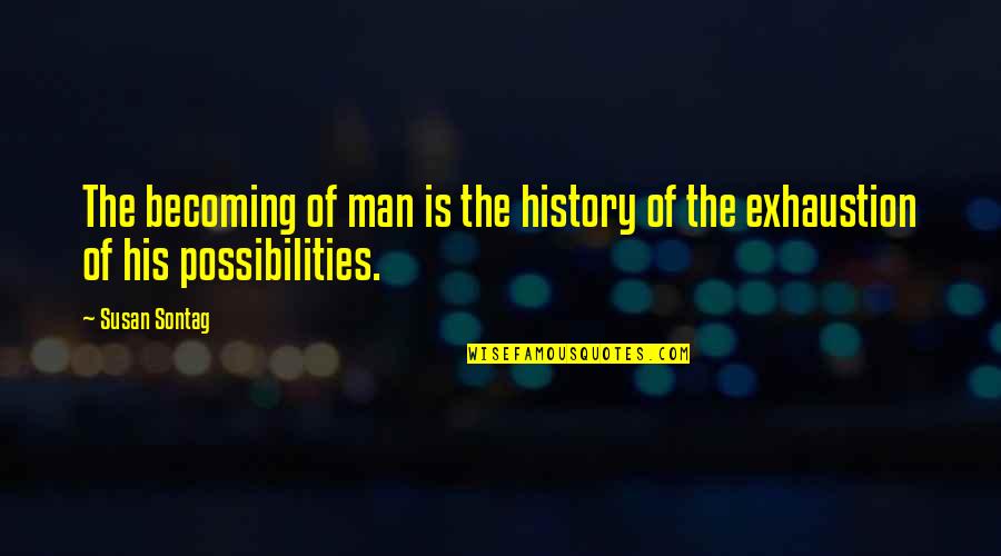 Exhaustion's Quotes By Susan Sontag: The becoming of man is the history of
